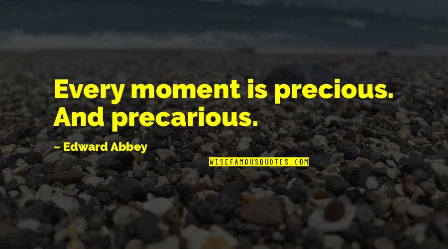 Precarious Quotes By Edward Abbey: Every moment is precious. And precarious.