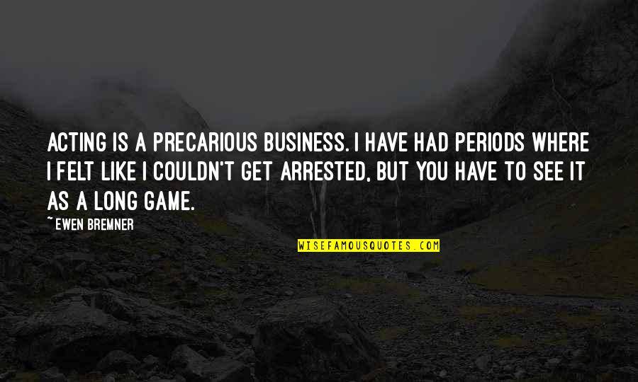 Precarious Quotes By Ewen Bremner: Acting is a precarious business. I have had