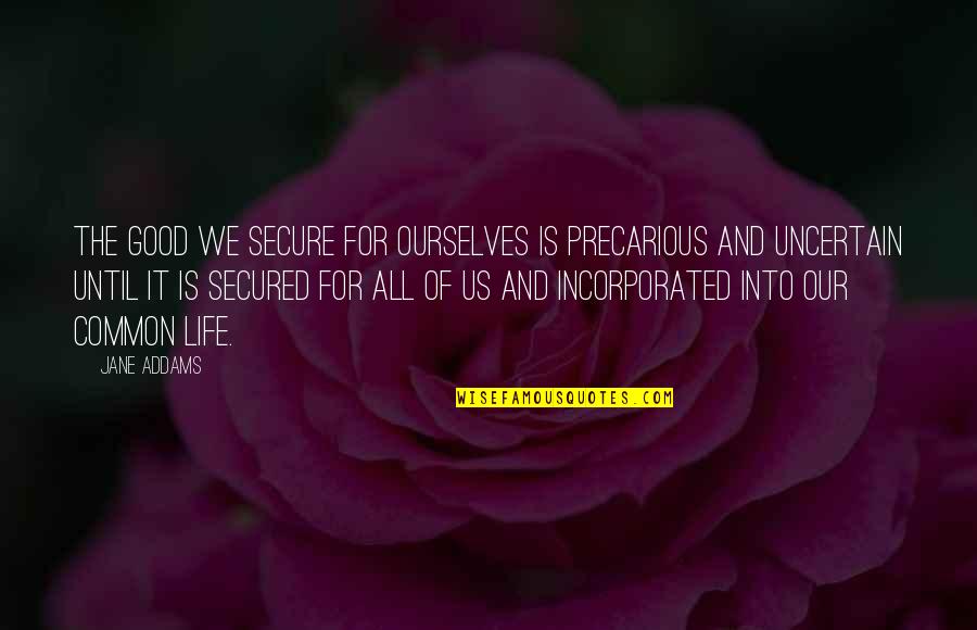 Precarious Quotes By Jane Addams: The good we secure for ourselves is precarious