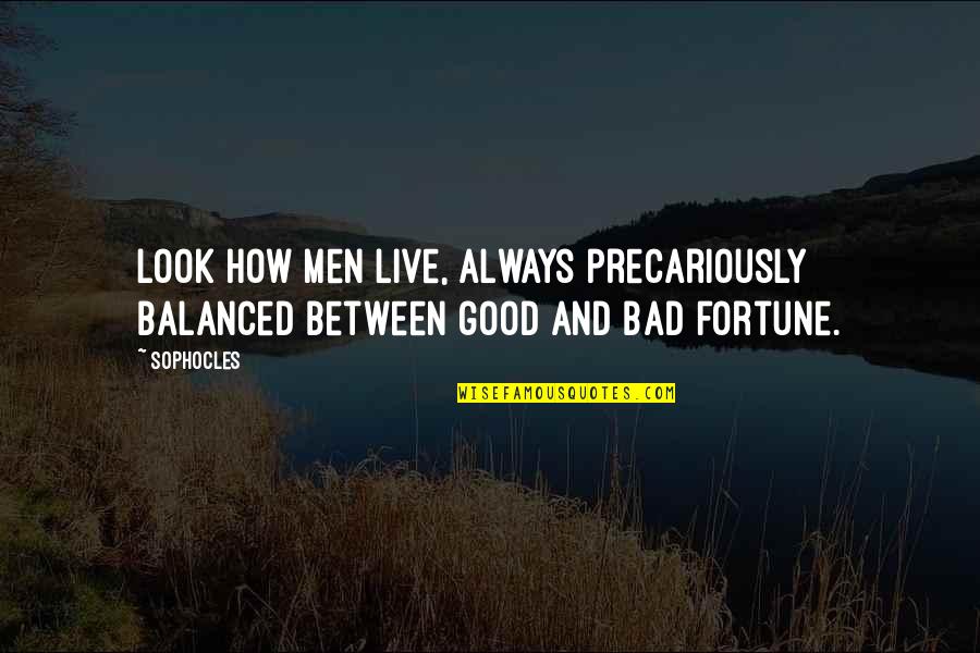 Precariously Balanced Quotes By Sophocles: Look how men live, always precariously balanced between