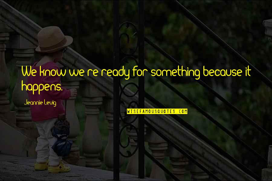 Precariousness Means Quotes By Jeannie Levig: We know we're ready for something because it Precariousness Means Quotes By Jeannie Levig: We know we're ready for something because it