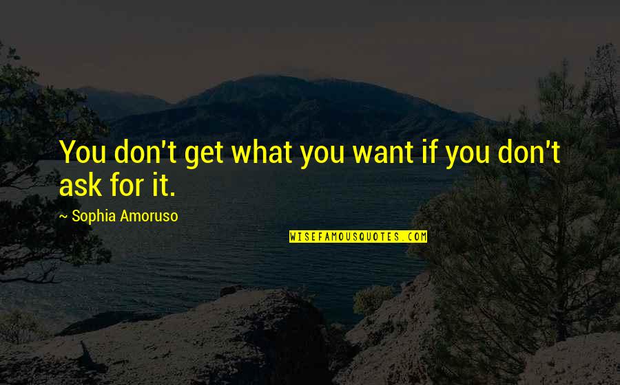 Precariousness Means Quotes By Sophia Amoruso: You don't get what you want if you Precariousness Means Quotes By Sophia Amoruso: You don't get what you want if you