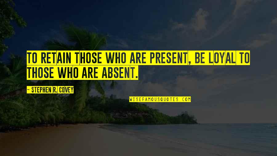 Precariousness Quotes By Stephen R. Covey: To Retain those who are present, be loyal