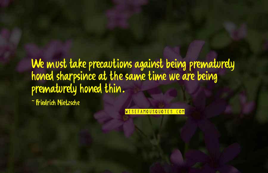 Precaution Quotes By Friedrich Nietzsche: We must take precautions against being prematurely honed