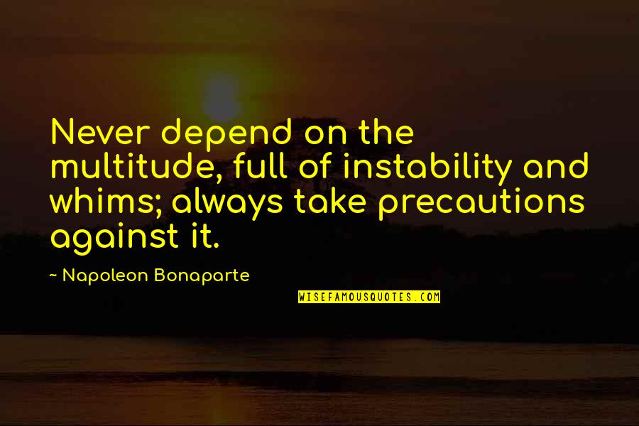 Precaution Quotes By Napoleon Bonaparte: Never depend on the multitude, full of instability Precaution Quotes By Napoleon Bonaparte: Never depend on the multitude, full of instability