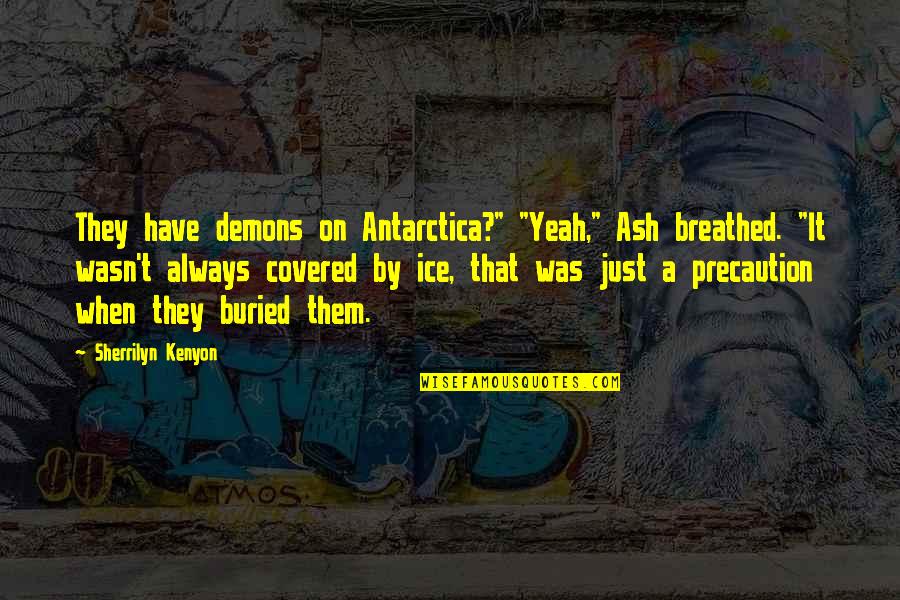 Precaution Quotes By Sherrilyn Kenyon: They have demons on Antarctica?" "Yeah," Ash breathed.