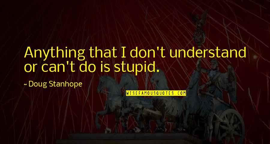 Precavidamente Quotes By Doug Stanhope: Anything that I don't understand or can't do