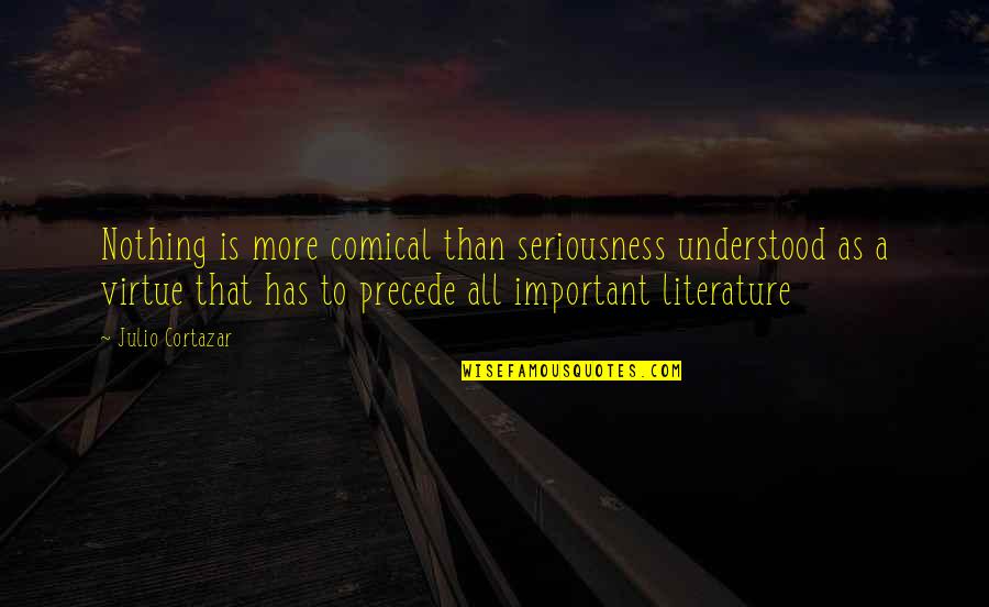 Precede Quotes By Julio Cortazar: Nothing is more comical than seriousness understood as