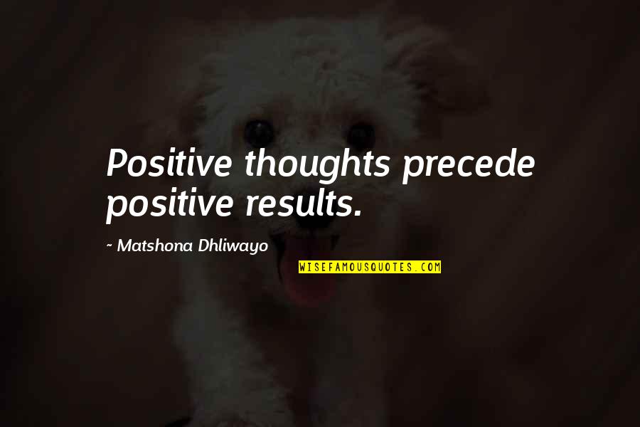 Precede Quotes By Matshona Dhliwayo: Positive thoughts precede positive results.