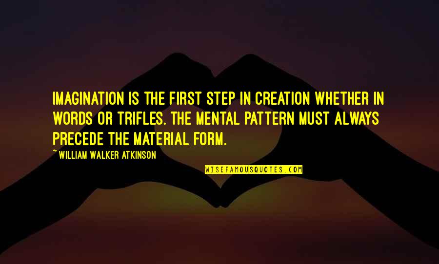 Precede Quotes By William Walker Atkinson: Imagination is the first step in creation whether