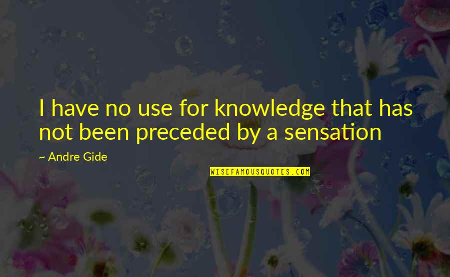 Preceded By Quotes By Andre Gide: I have no use for knowledge that has