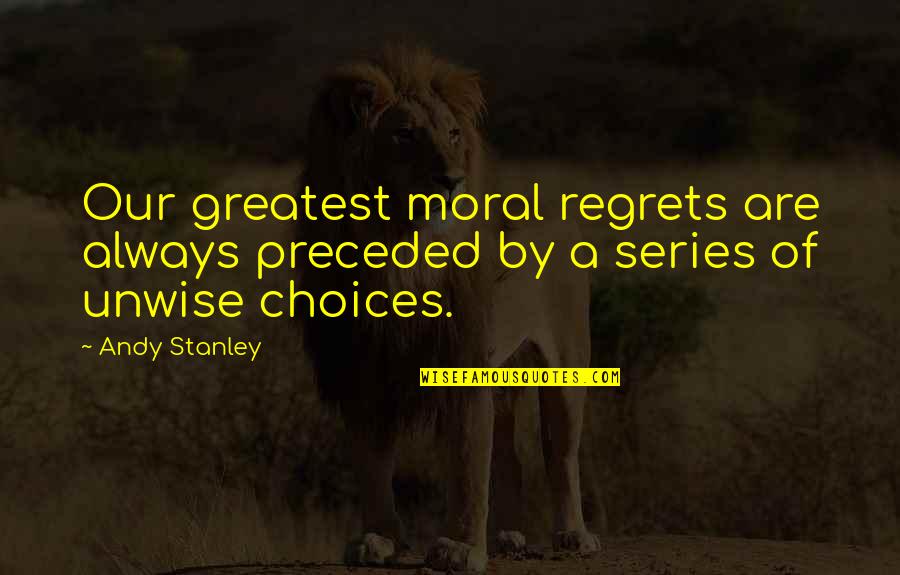 Preceded By Quotes By Andy Stanley: Our greatest moral regrets are always preceded by