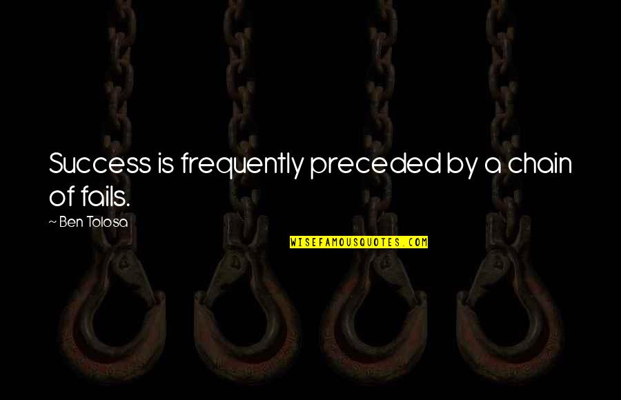 Preceded By Quotes By Ben Tolosa: Success is frequently preceded by a chain of
