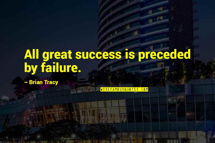 Preceded By Quotes By Brian Tracy: All great success is preceded by failure.