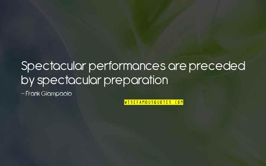 Preceded By Quotes By Frank Giampaolo: Spectacular performances are preceded by spectacular preparation