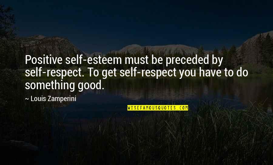 Preceded By Quotes By Louis Zamperini: Positive self-esteem must be preceded by self-respect. To