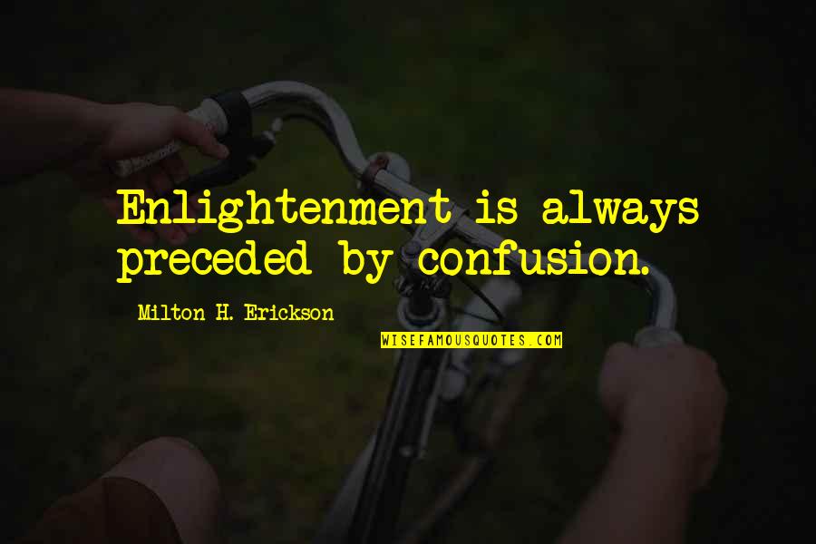 Preceded By Quotes By Milton H. Erickson: Enlightenment is always preceded by confusion.