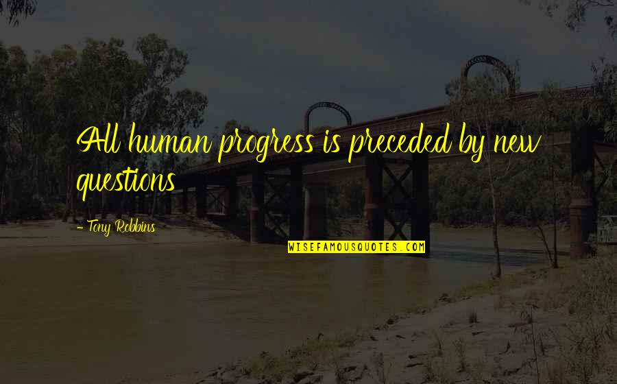 Preceded By Quotes By Tony Robbins: All human progress is preceded by new questions