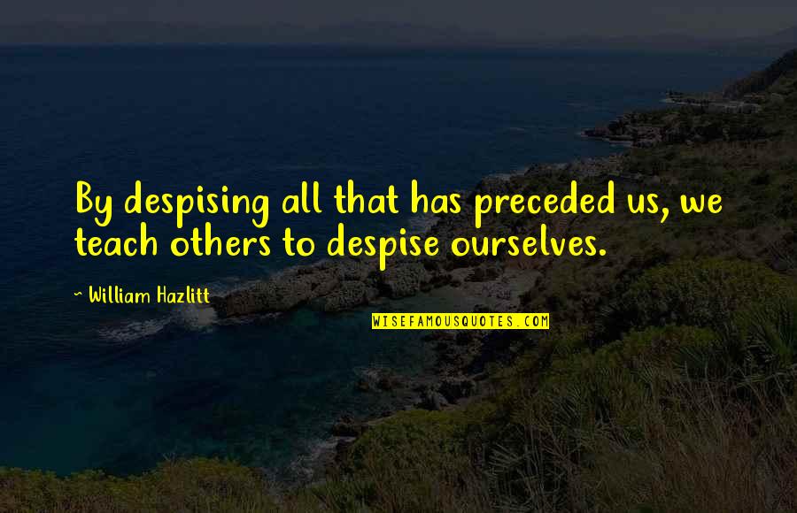 Preceded By Quotes By William Hazlitt: By despising all that has preceded us, we