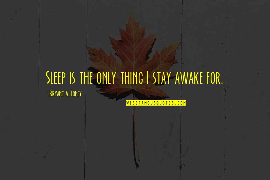 Precedentes Quotes By Bryant A. Loney: Sleep is the only thing I stay awake Precedentes Quotes By Bryant A. Loney: Sleep is the only thing I stay awake