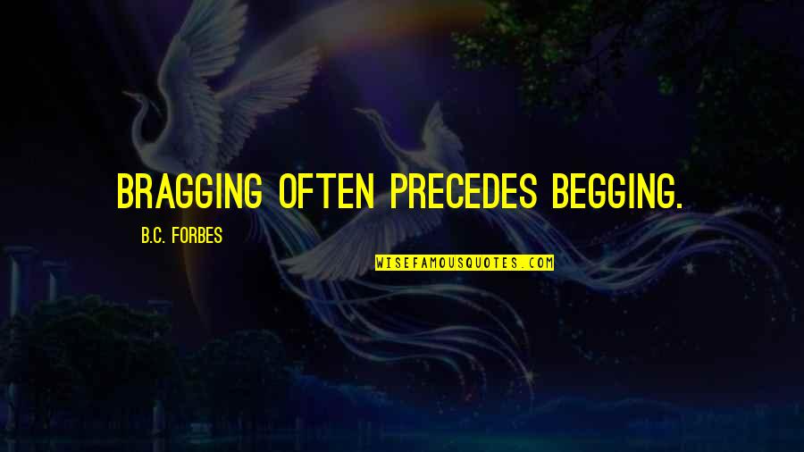Precedes Quotes By B.C. Forbes: Bragging often precedes begging.