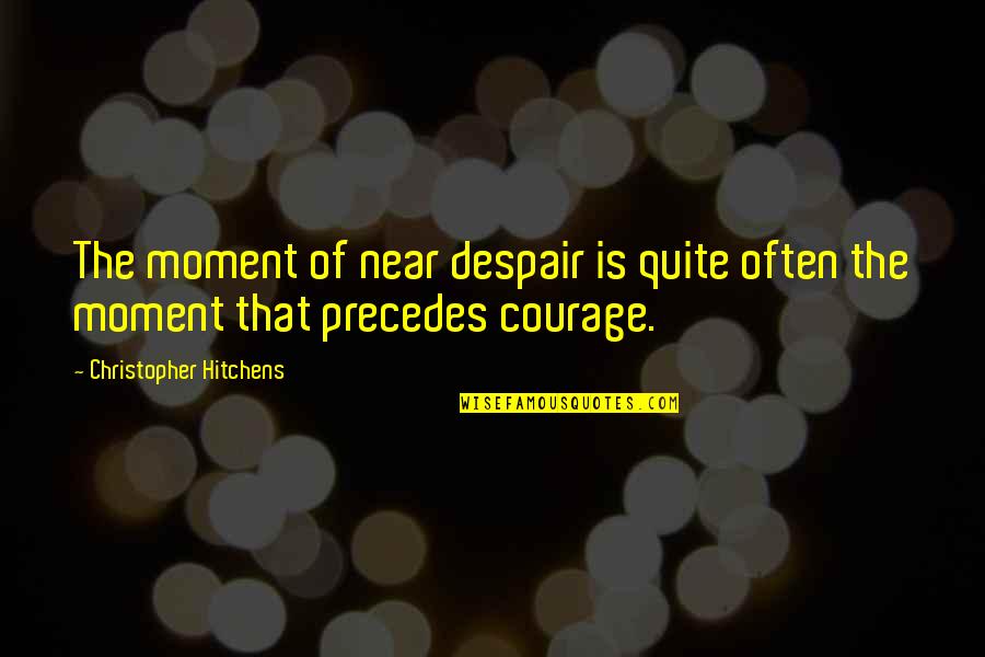 Precedes Quotes By Christopher Hitchens: The moment of near despair is quite often