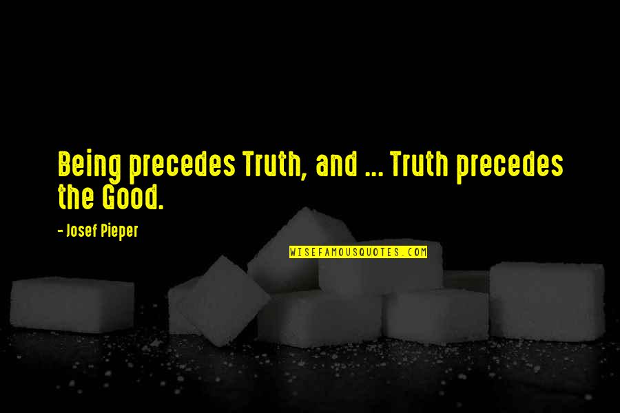 Precedes Quotes By Josef Pieper: Being precedes Truth, and ... Truth precedes the