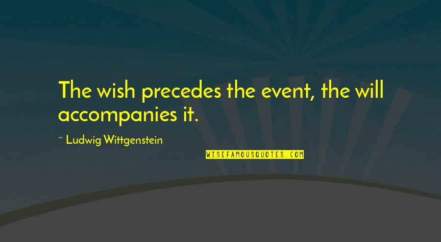 Precedes Quotes By Ludwig Wittgenstein: The wish precedes the event, the will accompanies