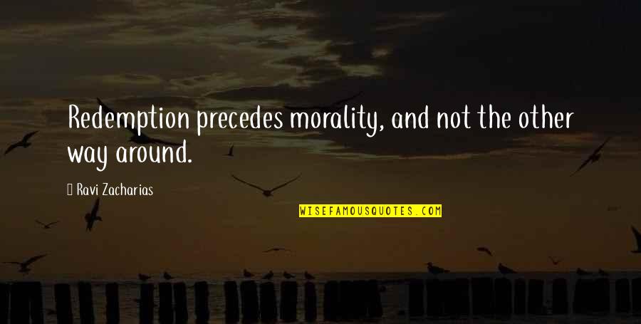 Precedes Quotes By Ravi Zacharias: Redemption precedes morality, and not the other way