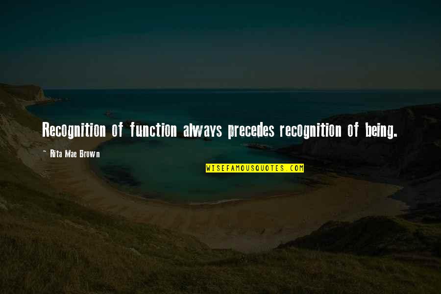 Precedes Quotes By Rita Mae Brown: Recognition of function always precedes recognition of being.