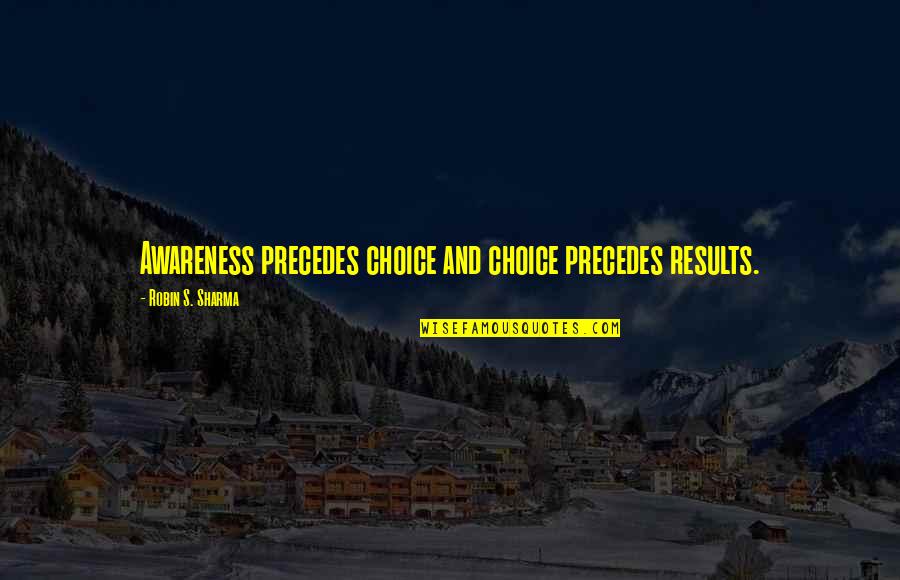 Precedes Quotes By Robin S. Sharma: Awareness precedes choice and choice precedes results.
