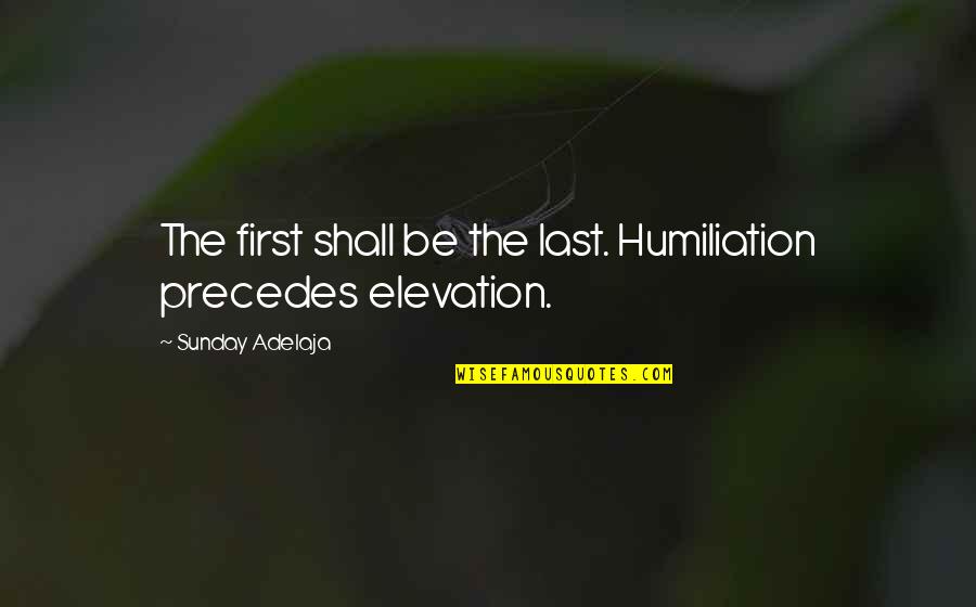 Precedes Quotes By Sunday Adelaja: The first shall be the last. Humiliation precedes
