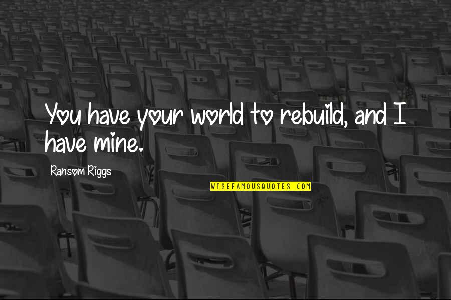 Precedido Significado Quotes By Ransom Riggs: You have your world to rebuild, and I Precedido Significado Quotes By Ransom Riggs: You have your world to rebuild, and I