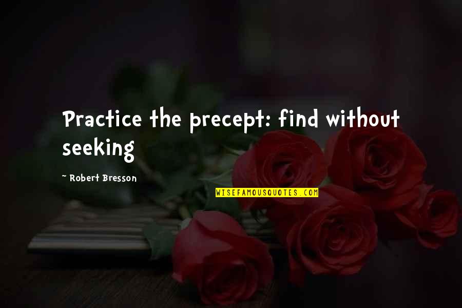 Precept Quotes By Robert Bresson: Practice the precept: find without seeking