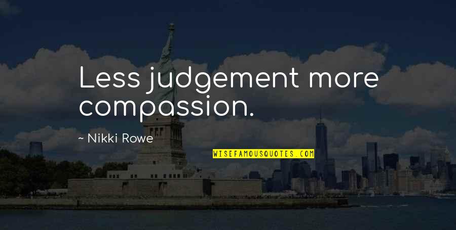 Preceptial Quotes By Nikki Rowe: Less judgement more compassion.