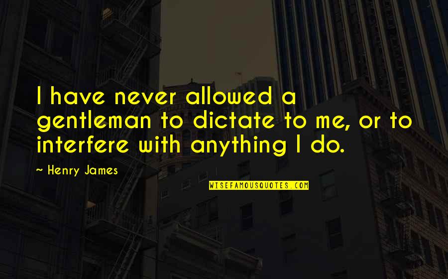 Preceptor Quotes By Henry James: I have never allowed a gentleman to dictate