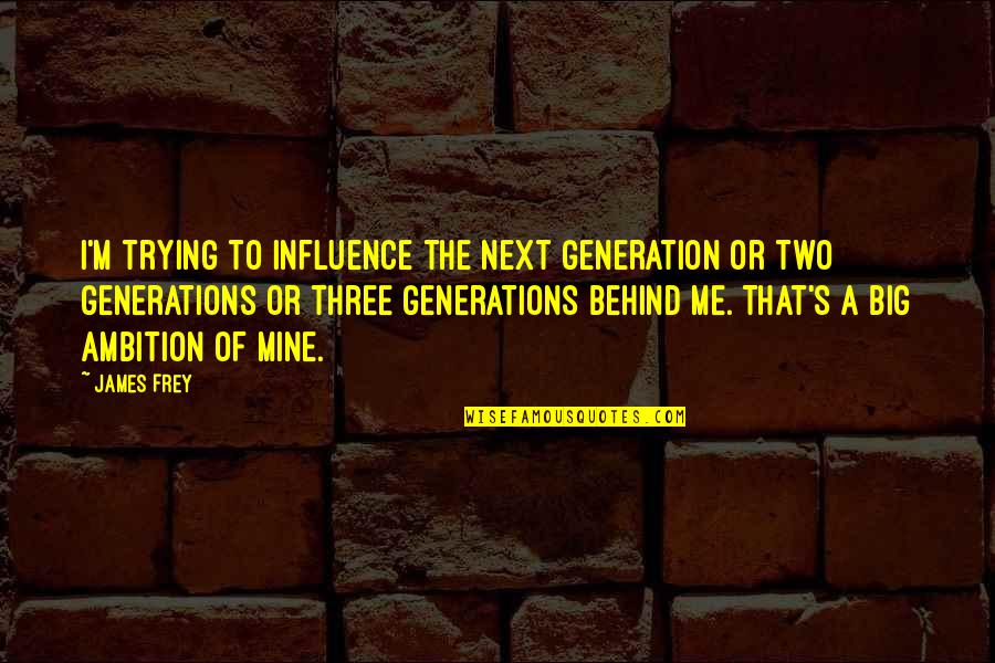 Precepts Of The Church Quotes By James Frey: I'm trying to influence the next generation or Precepts Of The Church Quotes By James Frey: I'm trying to influence the next generation or