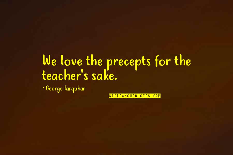 Precepts Upon Precepts Quotes By George Farquhar: We love the precepts for the teacher's sake.