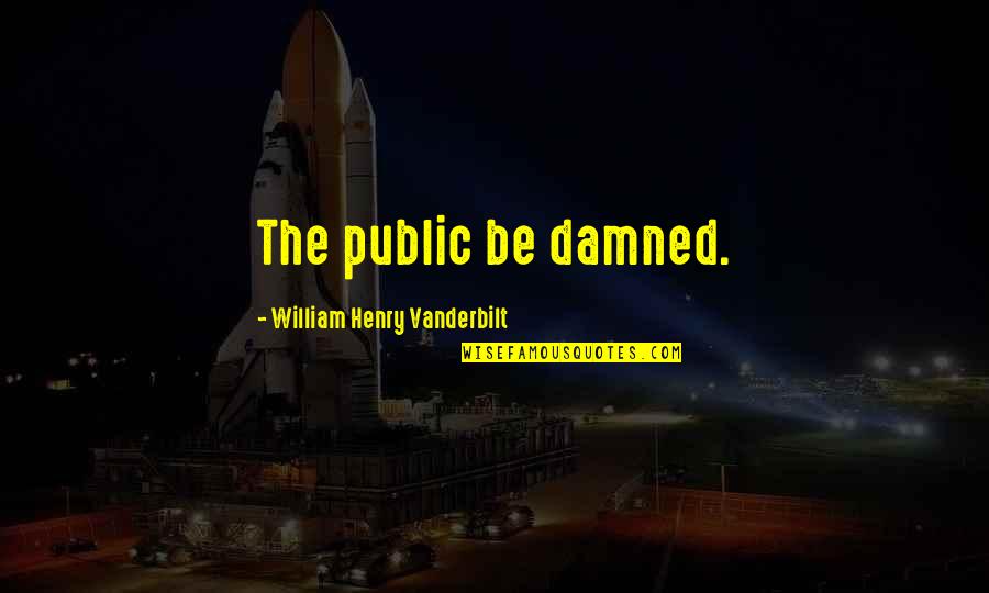 Precessional Quotes By William Henry Vanderbilt: The public be damned. Precessional Quotes By William Henry Vanderbilt: The public be damned.