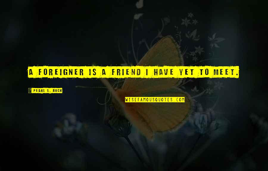 Prechae Tierney Quotes By Pearl S. Buck: A foreigner is a friend I have yet Prechae Tierney Quotes By Pearl S. Buck: A foreigner is a friend I have yet