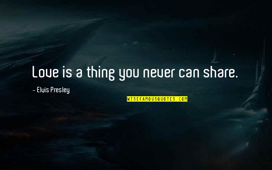 Precheurs Quotes By Elvis Presley: Love is a thing you never can share. Precheurs Quotes By Elvis Presley: Love is a thing you never can share.