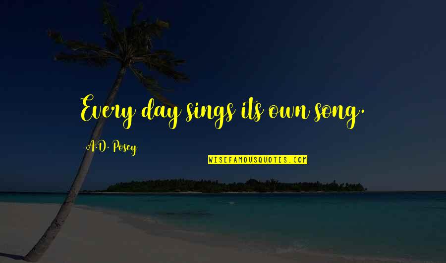 Prechewed Quotes By A.D. Posey: Every day sings its own song. Prechewed Quotes By A.D. Posey: Every day sings its own song.