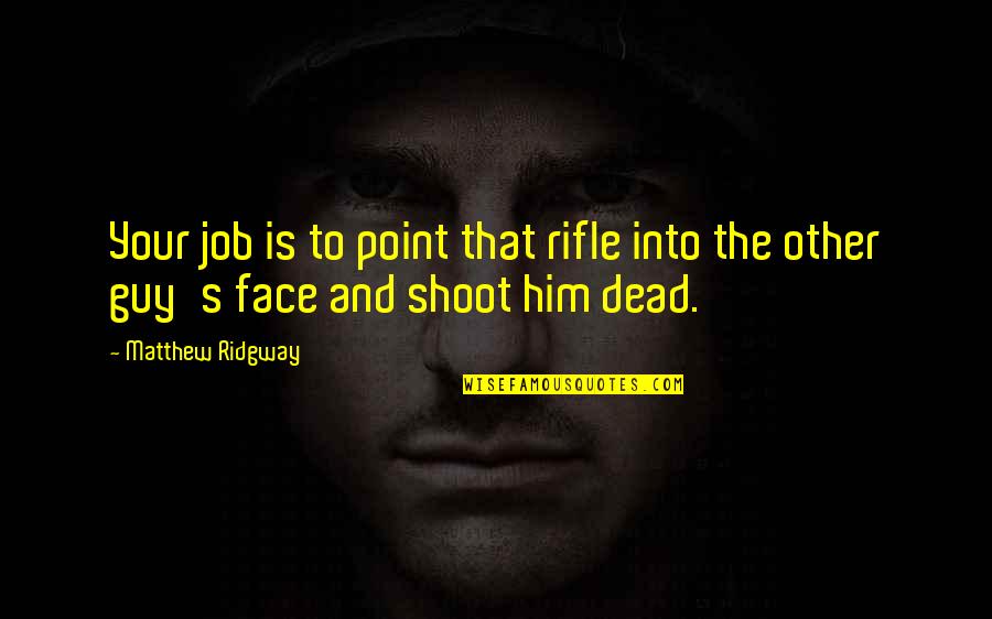 Prechewed Quotes By Matthew Ridgway: Your job is to point that rifle into