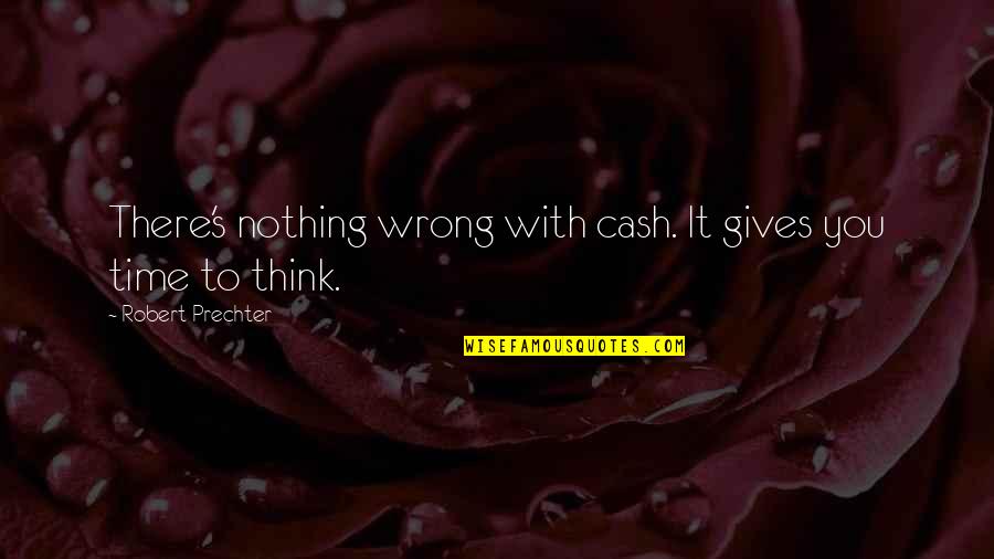 Prechter Quotes By Robert Prechter: There's nothing wrong with cash. It gives you