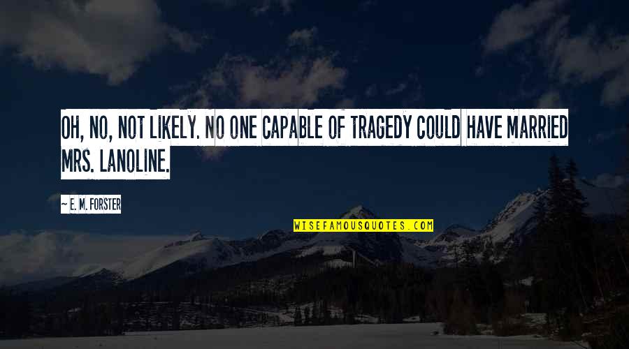 Preciadores Quotes By E. M. Forster: Oh, no, not likely. No one capable of