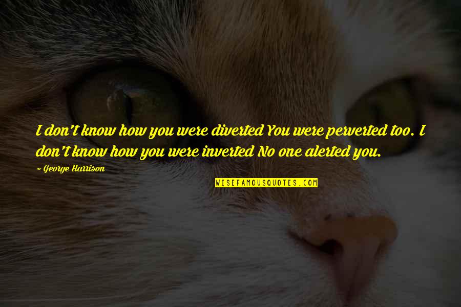 Preciate It Quotes By George Harrison: I don't know how you were diverted You