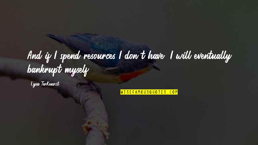 Preciate It Quotes By Lysa TerKeurst: And if I spend resources I don't have,