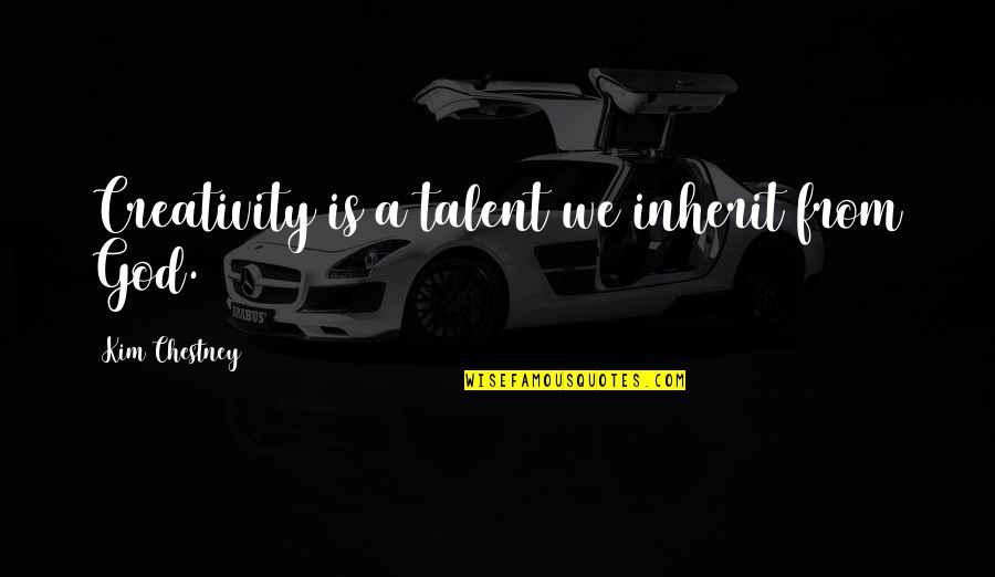 Precieved Quotes By Kim Chestney: Creativity is a talent we inherit from God. Precieved Quotes By Kim Chestney: Creativity is a talent we inherit from God.
