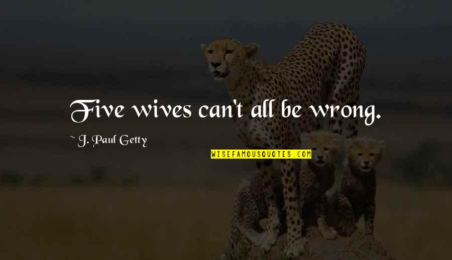 Precincts Quotes By J. Paul Getty: Five wives can't all be wrong. Precincts Quotes By J. Paul Getty: Five wives can't all be wrong.