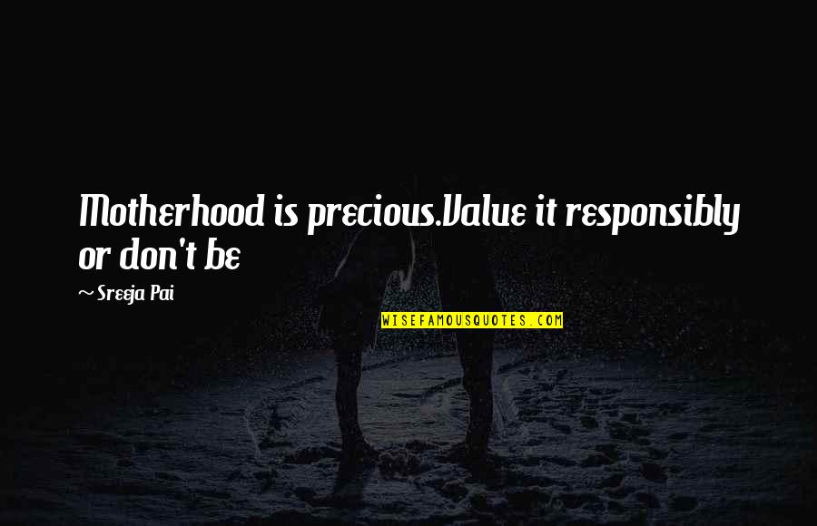 Precious Baby Quotes By Sreeja Pai: Motherhood is precious.Value it responsibly or don't be